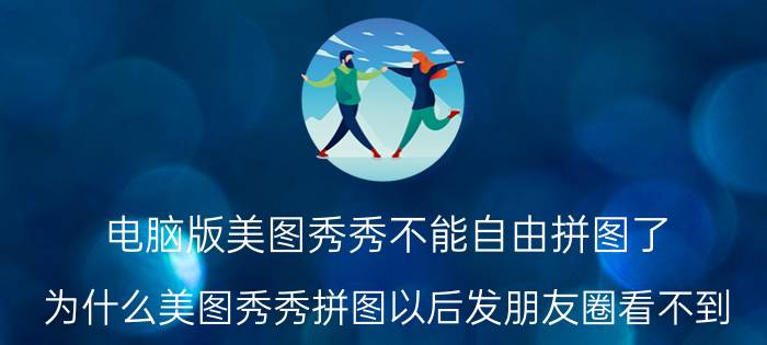 电脑版美图秀秀不能自由拼图了 为什么美图秀秀拼图以后发朋友圈看不到？